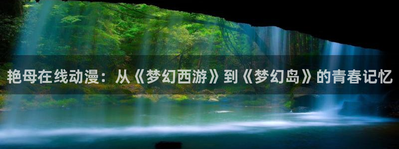 omofun自签：艳母在线动漫：从《梦幻西游》到《梦幻岛》的青春记忆